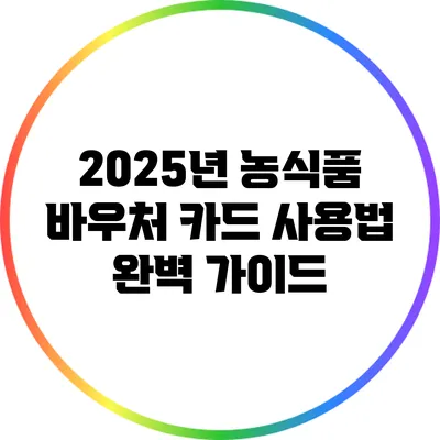 2025년 농식품 바우처 카드 사용법 완벽 가이드