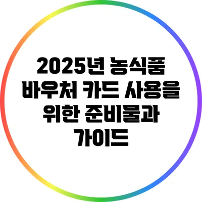 2025년 농식품 바우처 카드 사용을 위한 준비물과 가이드