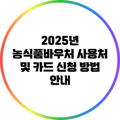 2025년 농식품바우처 사용처 및 카드 신청 방법 안내