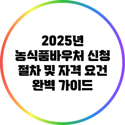2025년 농식품바우처 신청 절차 및 자격 요건 완벽 가이드