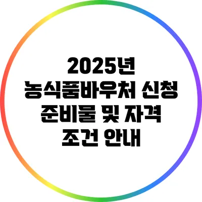 2025년 농식품바우처 신청 준비물 및 자격 조건 안내