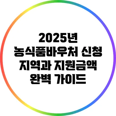 2025년 농식품바우처 신청 지역과 지원금액 완벽 가이드