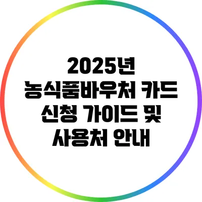 2025년 농식품바우처 카드 신청 가이드 및 사용처 안내