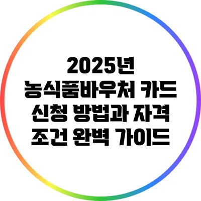 2025년 농식품바우처 카드 신청 방법과 자격 조건 완벽 가이드