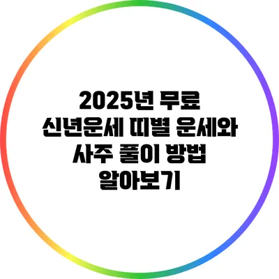2025년 무료 신년운세: 띠별 운세와 사주 풀이 방법 알아보기