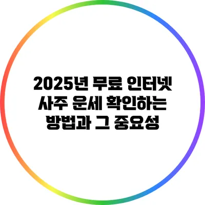 2025년 무료 인터넷 사주 운세 확인하는 방법과 그 중요성