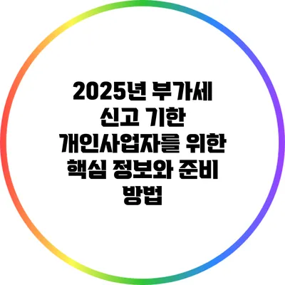 2025년 부가세 신고 기한: 개인사업자를 위한 핵심 정보와 준비 방법