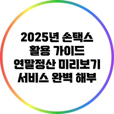 2025년 손택스 활용 가이드: 연말정산 미리보기 서비스 완벽 해부