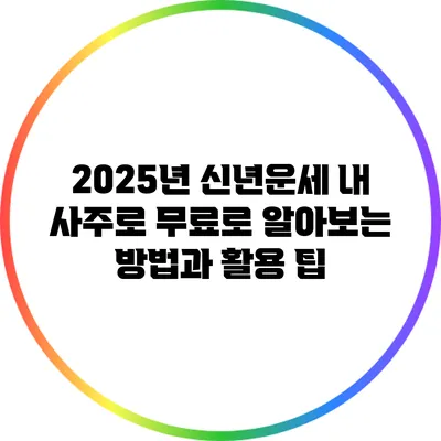 2025년 신년운세: 내 사주로 무료로 알아보는 방법과 활용 팁