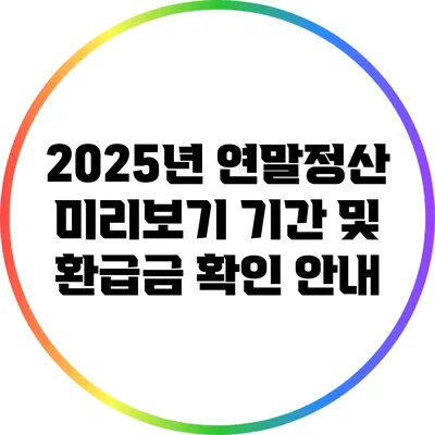 2025년 연말정산 미리보기: 기간 및 환급금 확인 안내