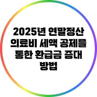 2025년 연말정산 의료비 세액 공제를 통한 환급금 증대 방법