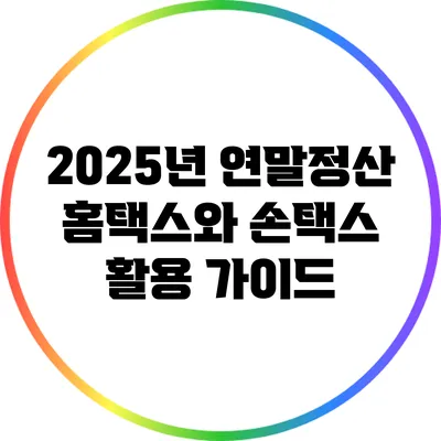 2025년 연말정산: 홈택스와 손택스 활용 가이드