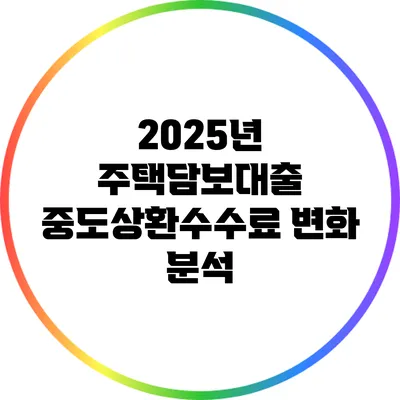 2025년 주택담보대출 중도상환수수료 변화 분석