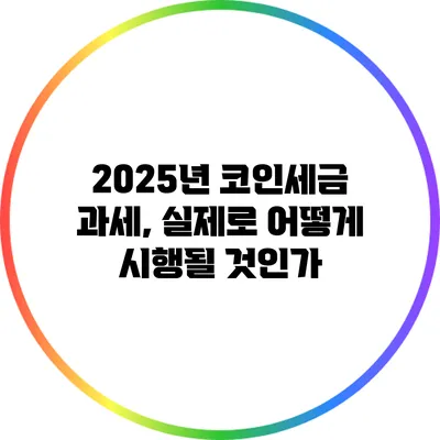 2025년 코인세금 과세, 실제로 어떻게 시행될 것인가?
