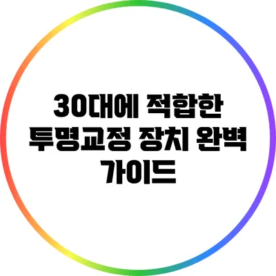 30대에 적합한 투명교정 장치 완벽 가이드