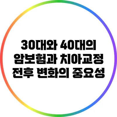 30대와 40대의 암보험과 치아교정 전후 변화의 중요성