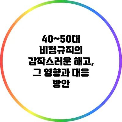 40~50대 비정규직의 갑작스러운 해고, 그 영향과 대응 방안