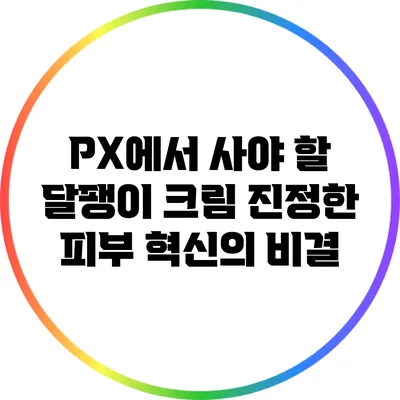 PX에서 사야 할 달팽이 크림: 진정한 피부 혁신의 비결