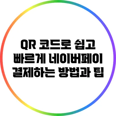 QR 코드로 쉽고 빠르게 네이버페이 결제하는 방법과 팁