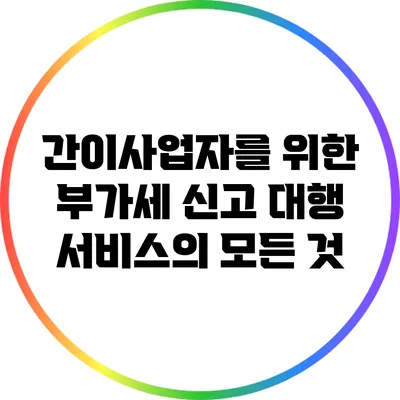 간이사업자를 위한 부가세 신고 대행 서비스의 모든 것