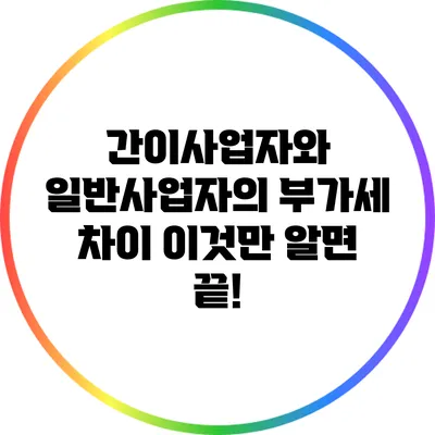 간이사업자와 일반사업자의 부가세 차이 이것만 알면 끝!