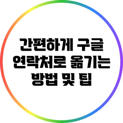 간편하게 구글 연락처로 옮기는 방법 및 팁