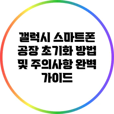 갤럭시 스마트폰 공장 초기화 방법 및 주의사항 완벽 가이드