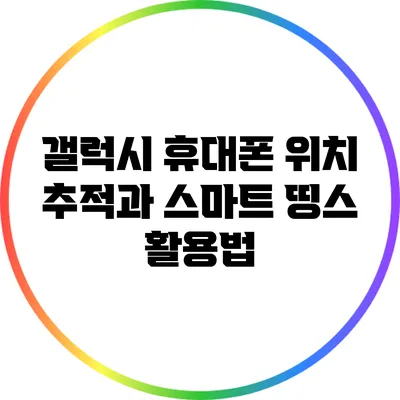 갤럭시 휴대폰 위치 추적과 스마트 띵스 활용법