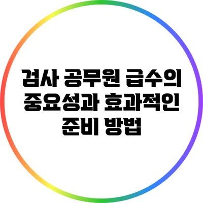 검사 공무원 급수의 중요성과 효과적인 준비 방법