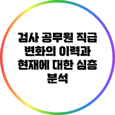 검사 공무원 직급 변화의 이력과 현재에 대한 심층 분석