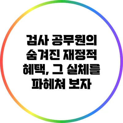 검사 공무원의 숨겨진 재정적 혜택, 그 실체를 파헤쳐 보자