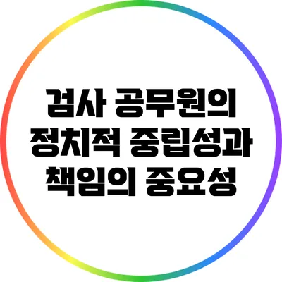검사 공무원의 정치적 중립성과 책임의 중요성
