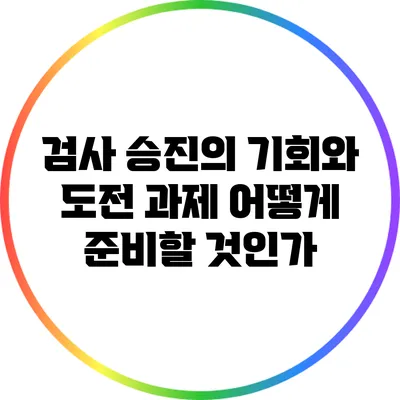 검사 승진의 기회와 도전 과제: 어떻게 준비할 것인가?