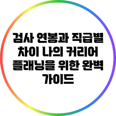 검사 연봉과 직급별 차이: 나의 커리어 플래닝을 위한 완벽 가이드