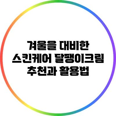 겨울을 대비한 스킨케어: 달팽이크림 추천과 활용법