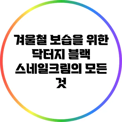 겨울철 보습을 위한 닥터지 블랙 스네일크림의 모든 것