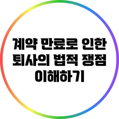 계약 만료로 인한 퇴사의 법적 쟁점 이해하기