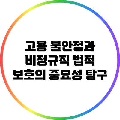 고용 불안정과 비정규직 법적 보호의 중요성 탐구