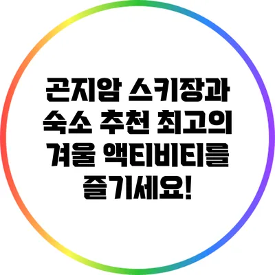 곤지암 스키장과 숙소 추천: 최고의 겨울 액티비티를 즐기세요!