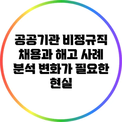 공공기관 비정규직 채용과 해고 사례 분석: 변화가 필요한 현실