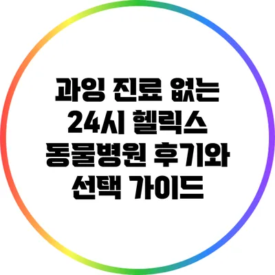 과잉 진료 없는 24시 헬릭스 동물병원 후기와 선택 가이드