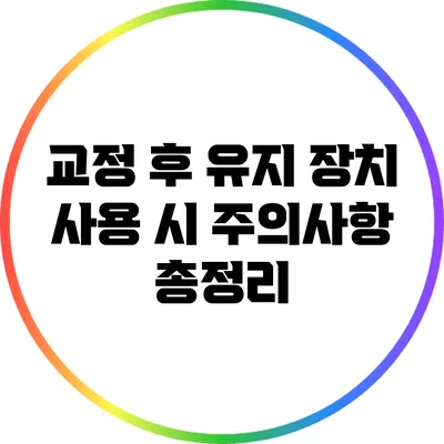 교정 후 유지 장치 사용 시 주의사항 총정리
