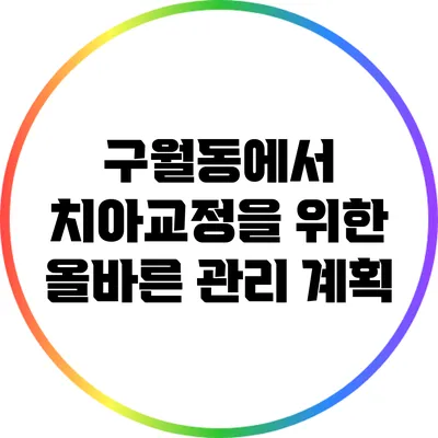 구월동에서 치아교정을 위한 올바른 관리 계획