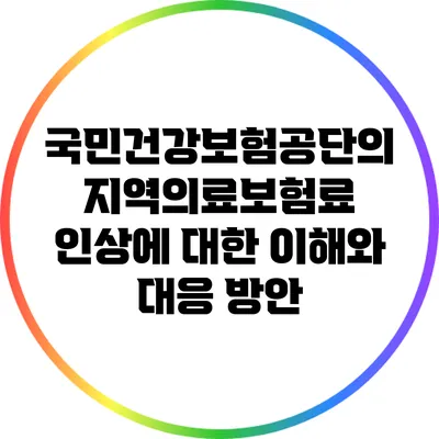 국민건강보험공단의 지역의료보험료 인상에 대한 이해와 대응 방안