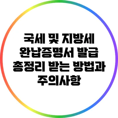 국세 및 지방세 완납증명서 발급 총정리: 받는 방법과 주의사항