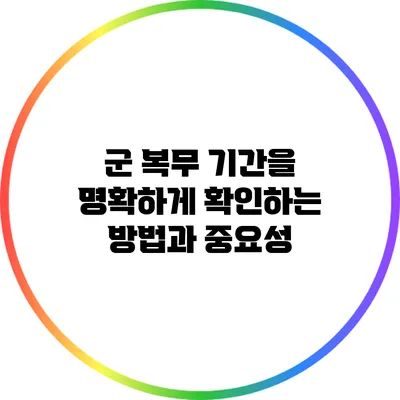 군 복무 기간을 명확하게 확인하는 방법과 중요성