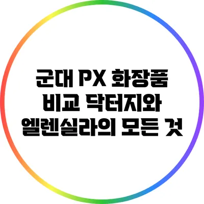 군대 PX 화장품 비교: 닥터지와 엘렌실라의 모든 것