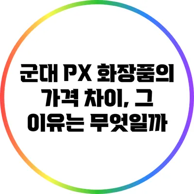 군대 PX 화장품의 가격 차이, 그 이유는 무엇일까?