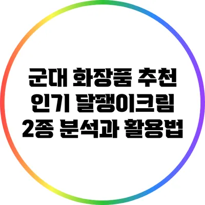 군대 화장품 추천: 인기 달팽이크림 2종 분석과 활용법