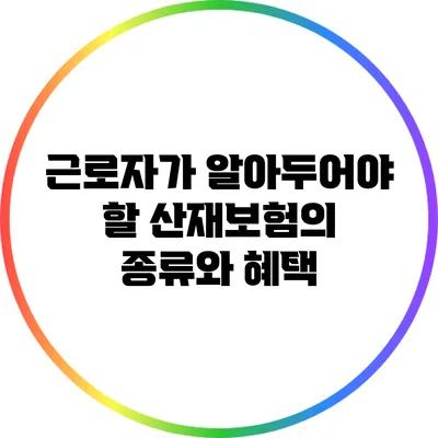 근로자가 알아두어야 할 산재보험의 종류와 혜택